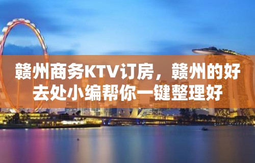 赣州商务KTV订房，赣州的好去处小编帮你一键整理好