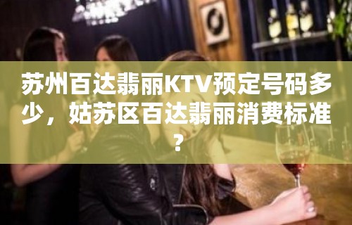 苏州百达翡丽KTV预定号码多少，姑苏区百达翡丽消费标准？