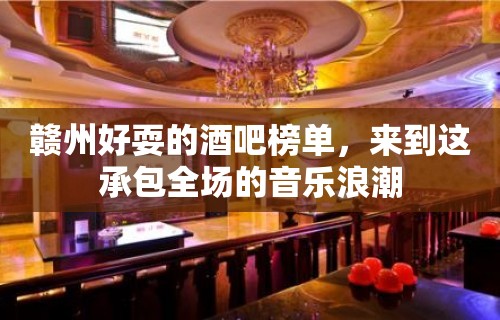 赣州好耍的酒吧榜单，来到这承包全场的音乐浪潮