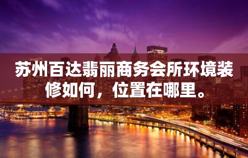 苏州百达翡丽商务会所环境装修如何，位置在哪里。