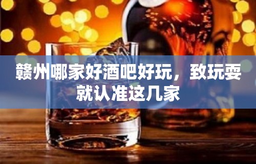 赣州哪家好酒吧好玩，致玩耍就认准这几家