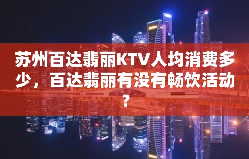 苏州百达翡丽KTV人均消费多少，百达翡丽有没有畅饮活动？