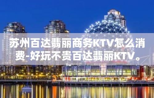 苏州百达翡丽商务KTV怎么消费-好玩不贵百达翡丽KTV。