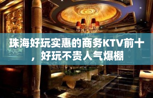 珠海好玩实惠的商务KTV前十，好玩不贵人气爆棚