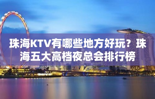 珠海KTV有哪些地方好玩？珠海五大高档夜总会排行榜