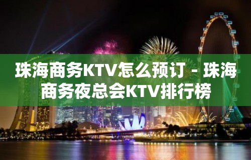 珠海商务KTV怎么预订－珠海商务夜总会KTV排行榜