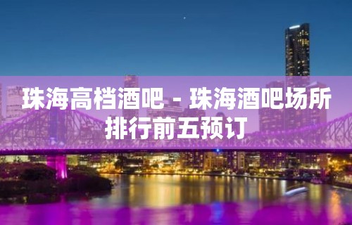 珠海高档酒吧－珠海酒吧场所排行前五预订