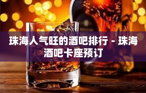 珠海人气旺的酒吧排行－珠海酒吧卡座预订