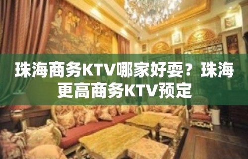 珠海商务KTV哪家好耍？珠海更高商务KTV预定