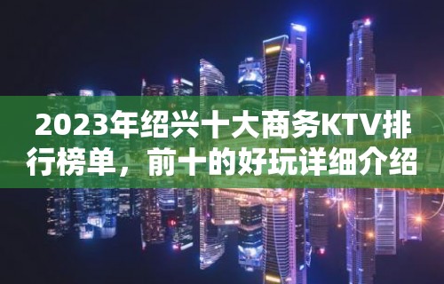 2023年绍兴十大商务KTV排行榜单，前十的好玩详细介绍