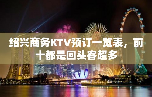 绍兴商务KTV预订一览表，前十都是回头客超多