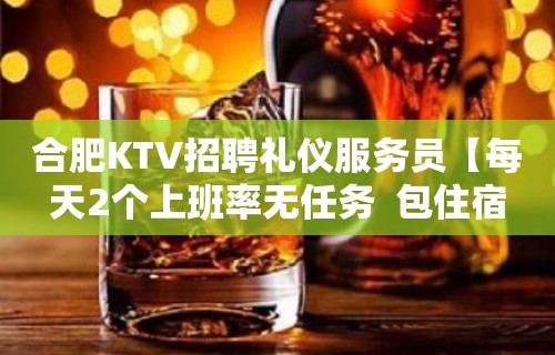 合肥KTV招聘礼仪服务员【每天2个上班率无任务  包住宿