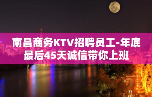 南昌商务KTV招聘员工-年底最后45天诚信带你上班