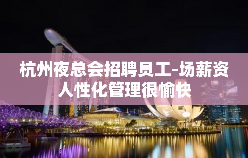 杭州夜总会招聘员工-场薪资人性化管理很愉快