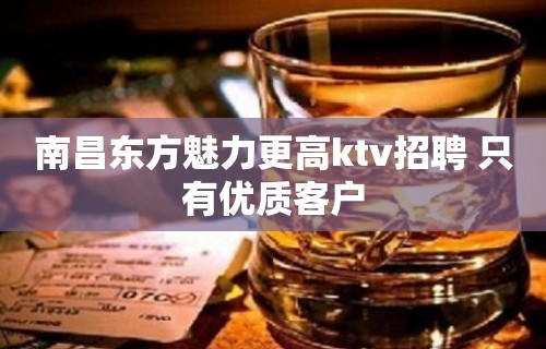 南昌东方魅力更高ktv招聘 只有优质客户