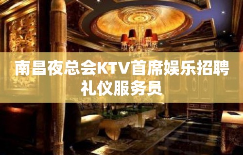 南昌夜总会KTV首席娱乐招聘礼仪服务员