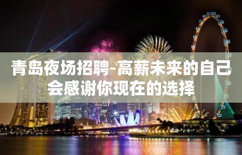 青岛夜场招聘-高薪未来的自己会感谢你现在的选择