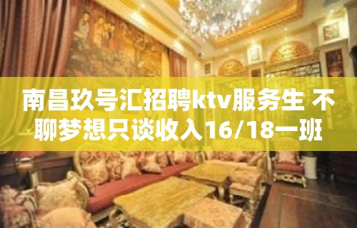 南昌玖号汇招聘ktv服务生 不聊梦想只谈收入16/18一班