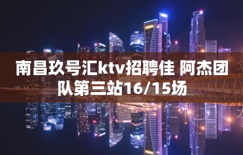 南昌玖号汇ktv招聘佳 阿杰团队第三站16/15场