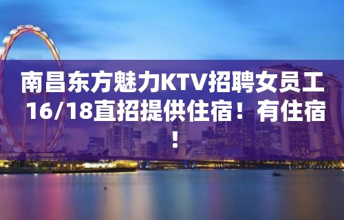 南昌东方魅力KTV招聘女员工 16/18直招提供住宿！有住宿！