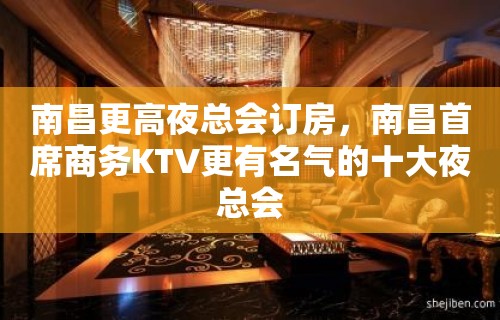 南昌更高夜总会订房，南昌首席商务KTV更有名气的十大夜总会