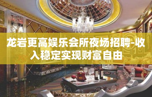 龙岩更高娱乐会所夜场招聘-收入稳定实现财富自由