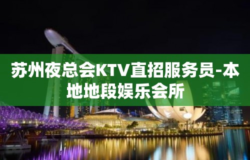 苏州夜总会KTV直招服务员-本地地段娱乐会所