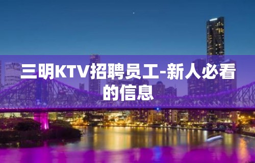 三明KTV招聘员工-新人必看的信息