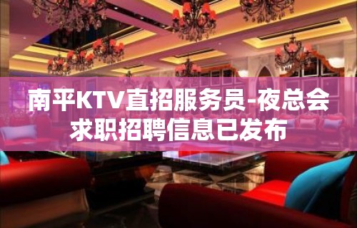 南平KTV直招服务员-夜总会求职招聘信息已发布