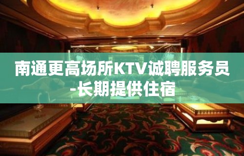 南通更高场所KTV诚聘服务员-长期提供住宿