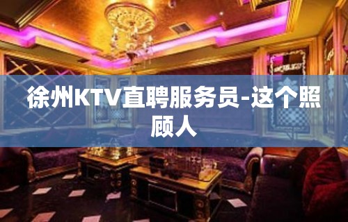 徐州KTV直聘服务员-这个照顾人