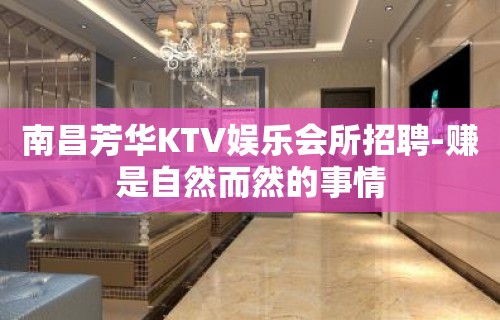 南昌芳华KTV娱乐会所招聘-赚是自然而然的事情