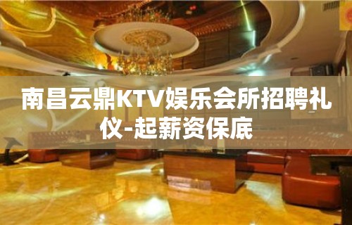 南昌云鼎KTV娱乐会所招聘礼仪-起薪资保底