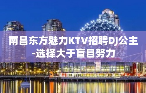 南昌东方魅力KTV招聘DJ公主-选择大于盲目努力