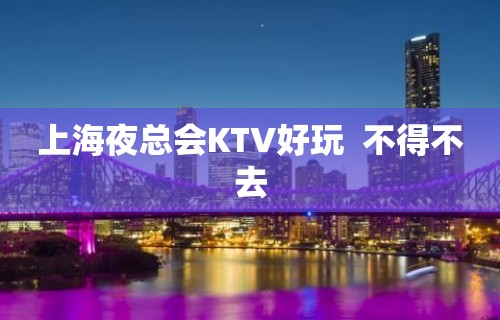 上海夜总会KTV好玩  不得不去