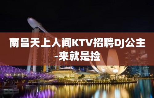 南昌天上人间KTV招聘DJ公主-来就是捡