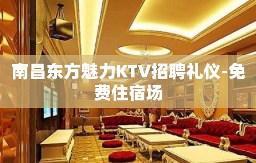 南昌东方魅力KTV招聘礼仪-免费住宿场