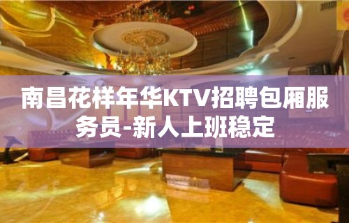 南昌花样年华KTV招聘包厢服务员-新人上班稳定