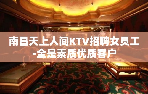 南昌天上人间KTV招聘女员工-全是素质优质客户