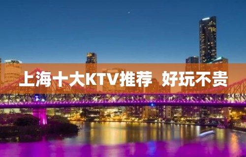 上海十大KTV推荐  好玩不贵