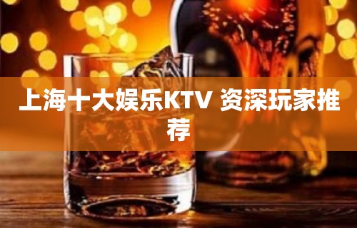 上海十大娱乐KTV 资深玩家推荐