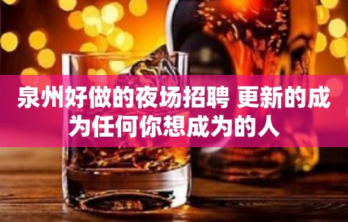 泉州好做的夜场招聘 更新的成为任何你想成为的人