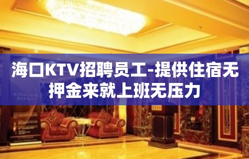 海口KTV招聘员工-提供住宿无押金来就上班无压力