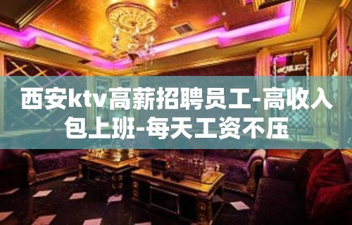 西安ktv高薪招聘员工-高收入包上班-每天工资不压