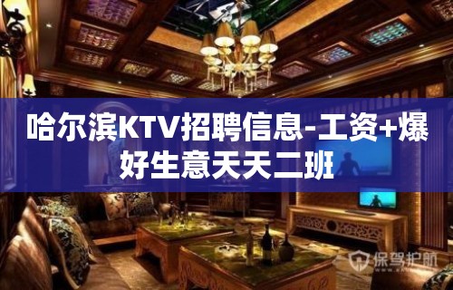 哈尔滨KTV招聘信息-工资+爆好生意天天二班