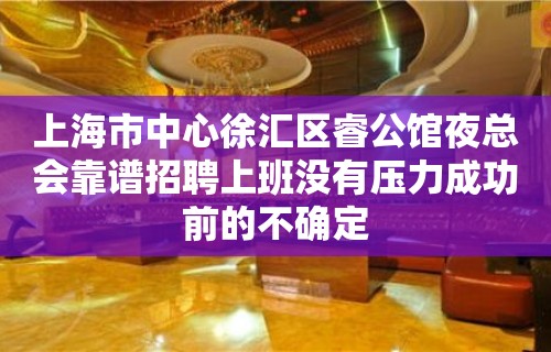 上海市中心徐汇区睿公馆夜总会靠谱招聘上班没有压力成功前的不确定