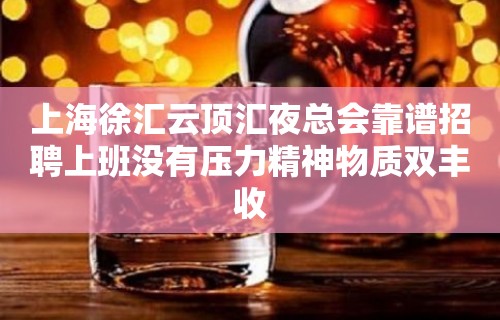 上海徐汇云顶汇夜总会靠谱招聘上班没有压力精神物质双丰收