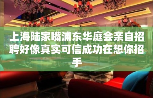 上海陆家嘴浦东华庭会亲自招聘好像真实可信成功在想你招手