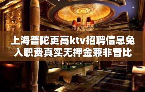 上海普陀更高ktv招聘信息免入职费真实无押金兼非昔比