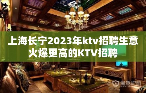 上海长宁2023年ktv招聘生意火爆更高的KTV招聘